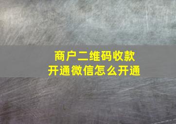 商户二维码收款开通微信怎么开通