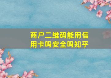 商户二维码能用信用卡吗安全吗知乎