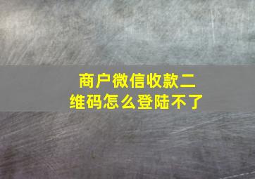 商户微信收款二维码怎么登陆不了