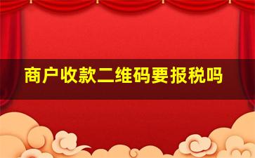 商户收款二维码要报税吗