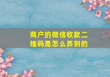 商户的微信收款二维码是怎么弄到的