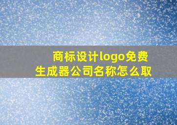 商标设计logo免费生成器公司名称怎么取