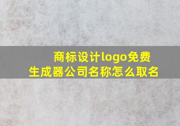 商标设计logo免费生成器公司名称怎么取名