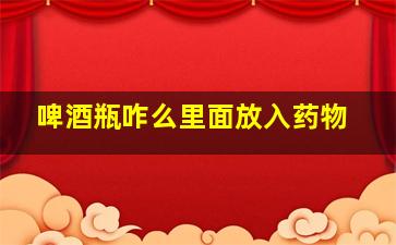 啤酒瓶咋么里面放入药物