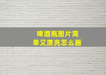 啤酒瓶图片简单又漂亮怎么画