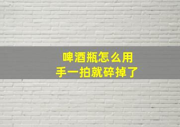 啤酒瓶怎么用手一拍就碎掉了