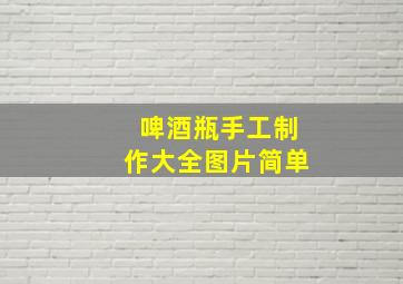 啤酒瓶手工制作大全图片简单