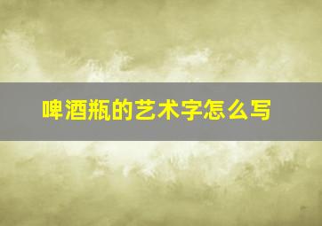 啤酒瓶的艺术字怎么写