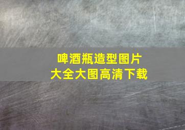 啤酒瓶造型图片大全大图高清下载