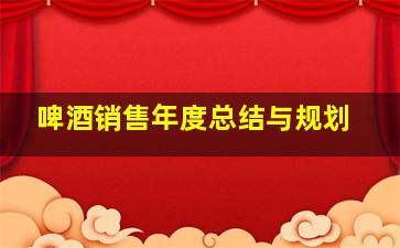 啤酒销售年度总结与规划