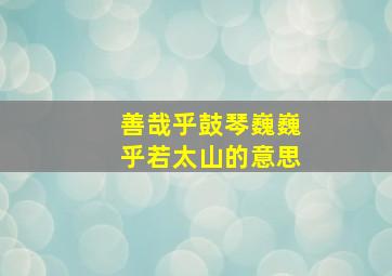 善哉乎鼓琴巍巍乎若太山的意思