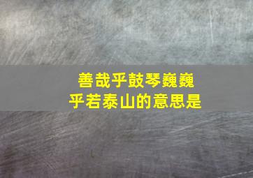 善哉乎鼓琴巍巍乎若泰山的意思是