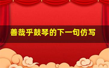 善哉乎鼓琴的下一句仿写