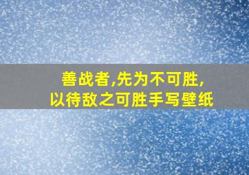 善战者,先为不可胜,以待敌之可胜手写壁纸