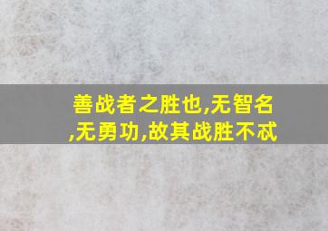 善战者之胜也,无智名,无勇功,故其战胜不忒