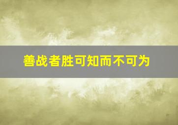 善战者胜可知而不可为