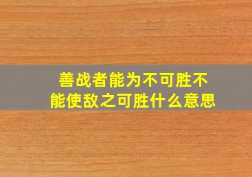 善战者能为不可胜不能使敌之可胜什么意思