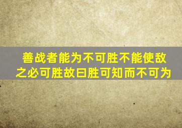 善战者能为不可胜不能使敌之必可胜故曰胜可知而不可为