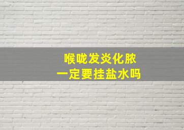 喉咙发炎化脓一定要挂盐水吗