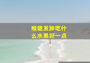 喉咙发肿吃什么水果好一点