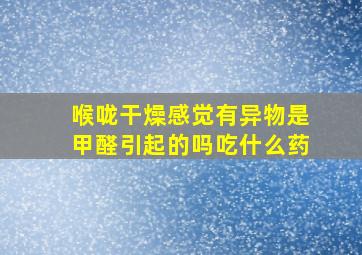 喉咙干燥感觉有异物是甲醛引起的吗吃什么药