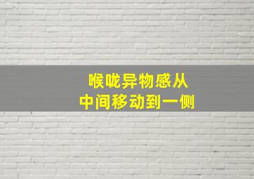 喉咙异物感从中间移动到一侧