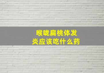 喉咙扁桃体发炎应该吃什么药