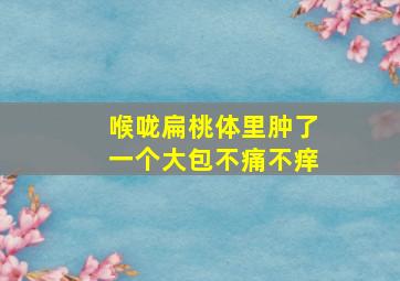 喉咙扁桃体里肿了一个大包不痛不痒