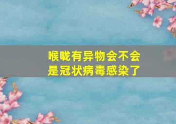 喉咙有异物会不会是冠状病毒感染了