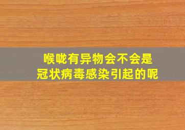 喉咙有异物会不会是冠状病毒感染引起的呢