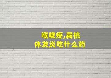 喉咙疼,扁桃体发炎吃什么药