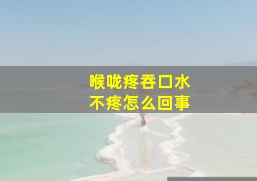 喉咙疼吞口水不疼怎么回事