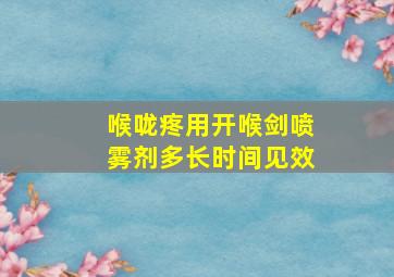 喉咙疼用开喉剑喷雾剂多长时间见效