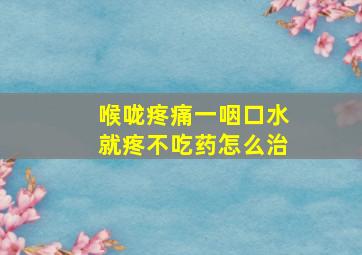 喉咙疼痛一咽口水就疼不吃药怎么治