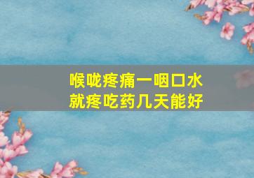 喉咙疼痛一咽口水就疼吃药几天能好