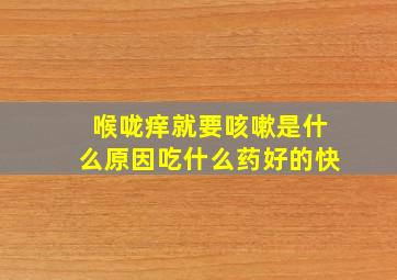 喉咙痒就要咳嗽是什么原因吃什么药好的快