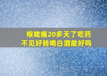 喉咙痛20多天了吃药不见好转喝白酒能好吗