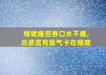 喉咙痛但吞口水不痛,总感觉有股气卡在喉咙