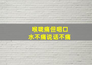 喉咙痛但咽口水不痛说话不痛