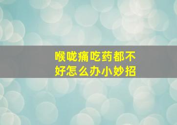 喉咙痛吃药都不好怎么办小妙招