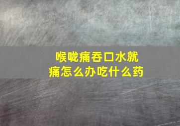 喉咙痛吞口水就痛怎么办吃什么药