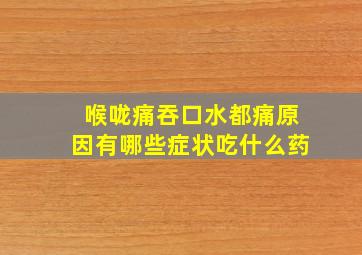 喉咙痛吞口水都痛原因有哪些症状吃什么药