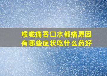 喉咙痛吞口水都痛原因有哪些症状吃什么药好