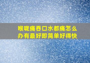 喉咙痛吞口水都痛怎么办有最好即简单好得快