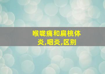 喉咙痛和扁桃体炎,咽炎,区别