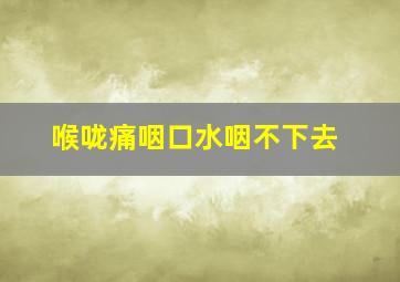 喉咙痛咽口水咽不下去