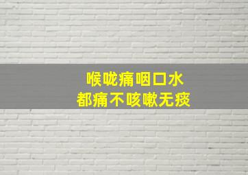 喉咙痛咽口水都痛不咳嗽无痰