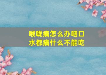 喉咙痛怎么办咽口水都痛什么不能吃