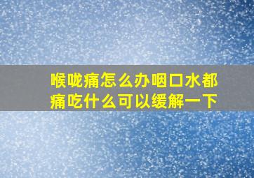 喉咙痛怎么办咽口水都痛吃什么可以缓解一下