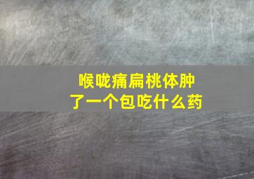 喉咙痛扁桃体肿了一个包吃什么药